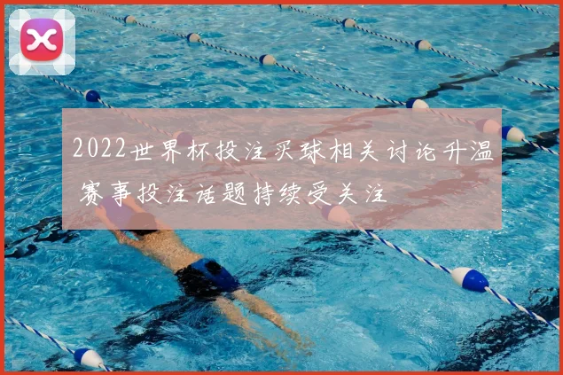 2022世界杯投注买球相关讨论升温 赛事投注话题持续受关注