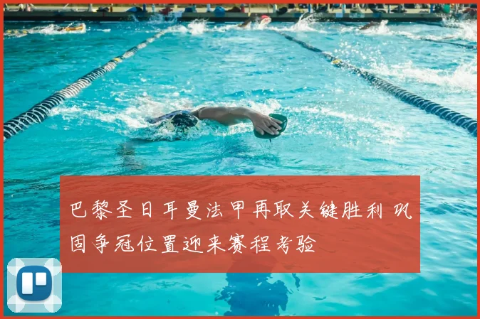 巴黎圣日耳曼法甲再取关键胜利 巩固争冠位置迎来赛程考验