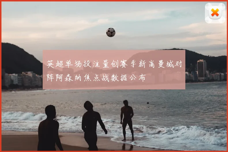 英超单场投注量创赛季新高曼城对阵阿森纳焦点战数据公布