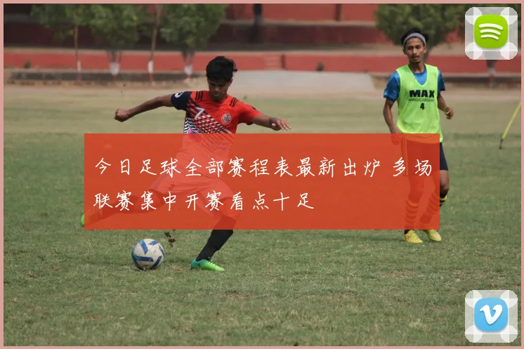 今日足球全部赛程表最新出炉 多场联赛集中开赛看点十足