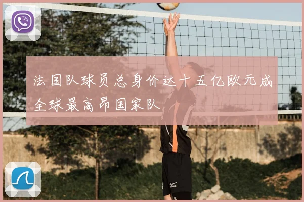 法国队球员总身价达十五亿欧元成全球最高昂国家队