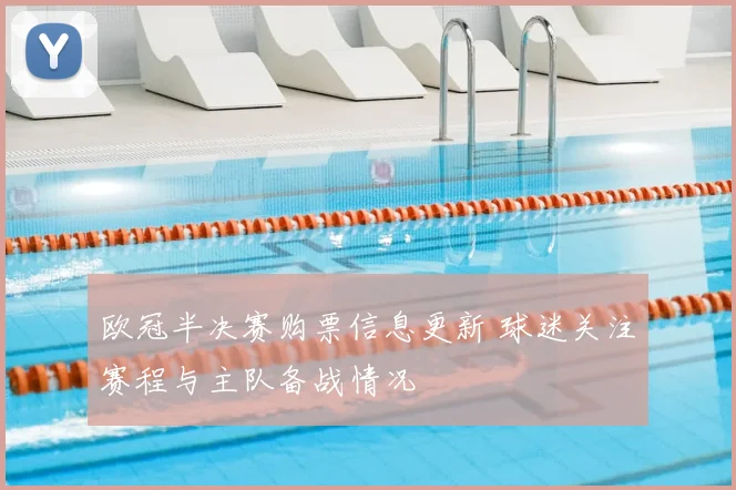 欧冠半决赛购票信息更新 球迷关注赛程与主队备战情况