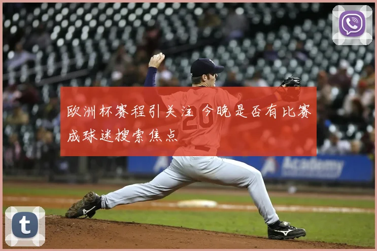 欧洲杯赛程引关注 今晚是否有比赛成球迷搜索焦点