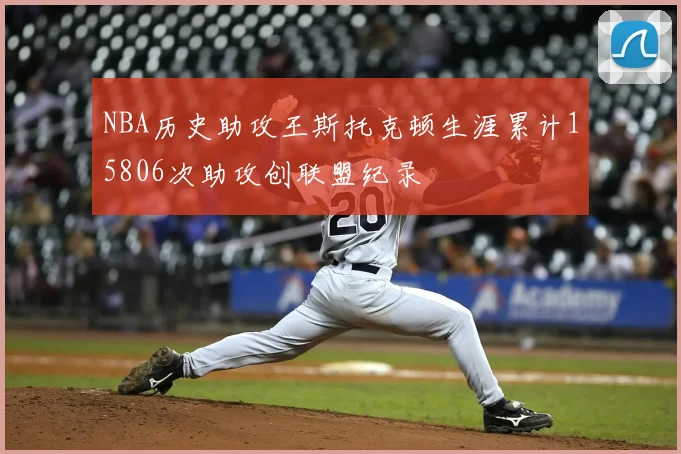 NBA历史助攻王斯托克顿生涯累计15806次助攻创联盟纪录