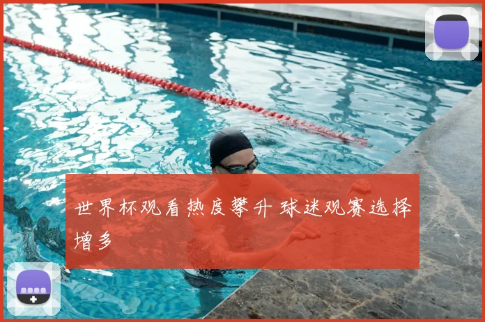 世界杯观看热度攀升 球迷观赛选择增多