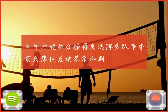 中甲冲超积分榜再度洗牌多队争夺前列席位后续悬念加剧