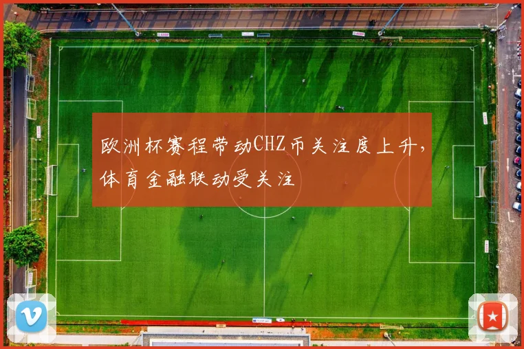 欧洲杯赛程带动CHZ币关注度上升,体育金融联动受关注