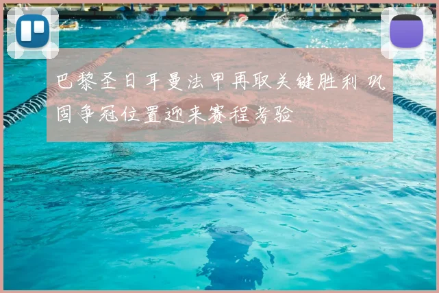 巴黎圣日耳曼法甲再取关键胜利 巩固争冠位置迎来赛程考验