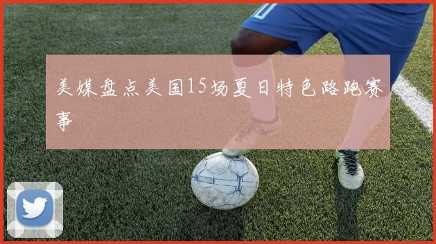 美媒盘点美国15场夏日特色路跑赛事