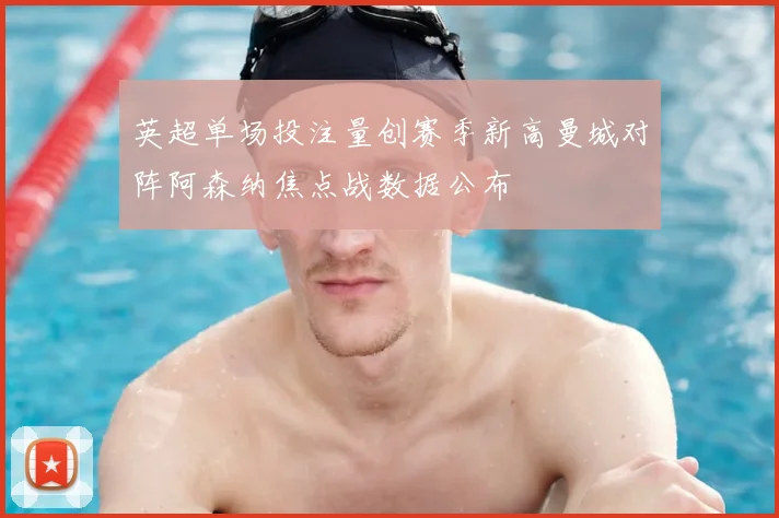 英超单场投注量创赛季新高曼城对阵阿森纳焦点战数据公布