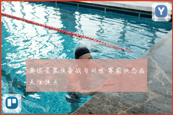 奥运星聚焦备战与训练 赛前状态成关注焦点