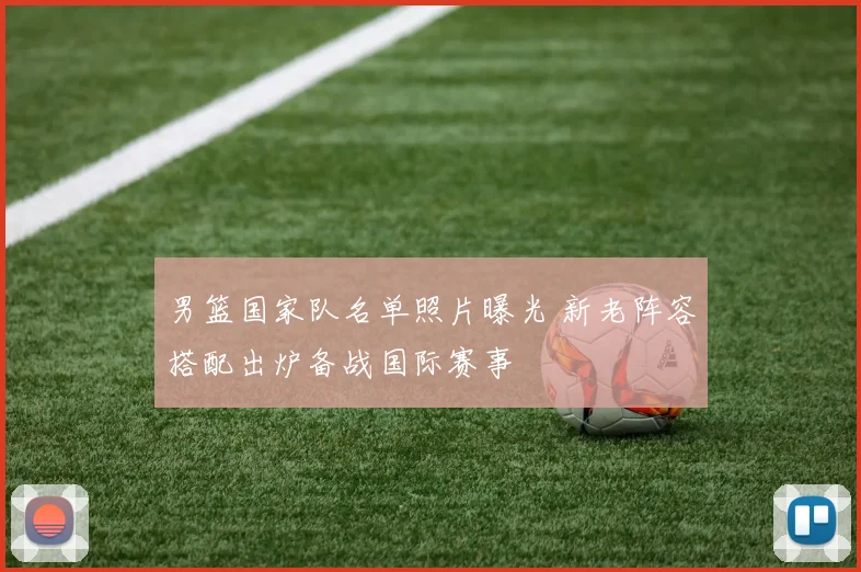 男篮国家队名单照片曝光 新老阵容搭配出炉备战国际赛事