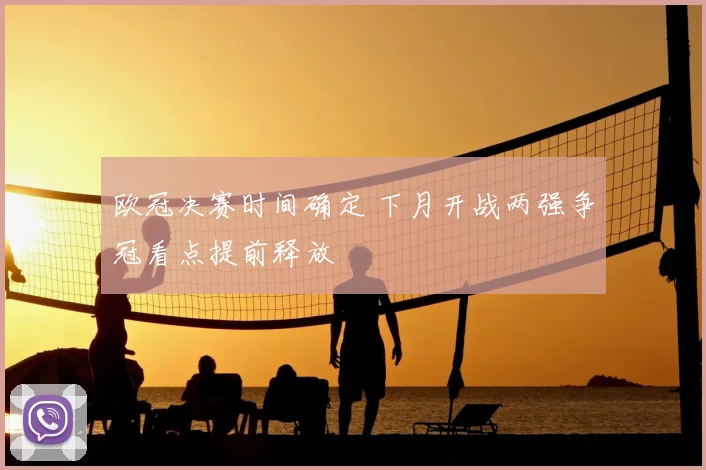 欧冠决赛时间确定 下月开战两强争冠看点提前释放