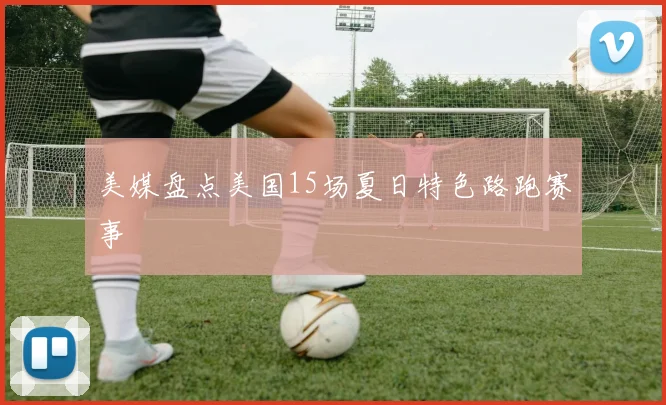 美媒盘点美国15场夏日特色路跑赛事